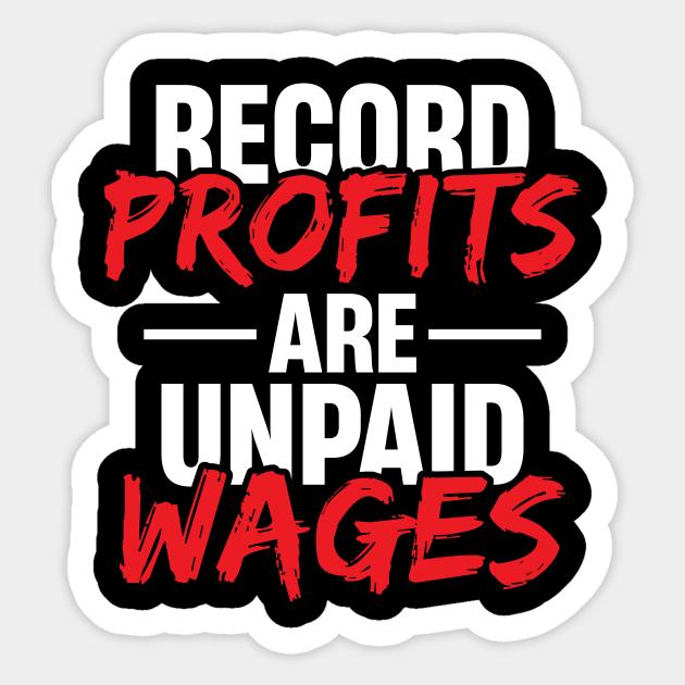 Record Profits are Unpaid Wages Labor Union Sticker TeePublic